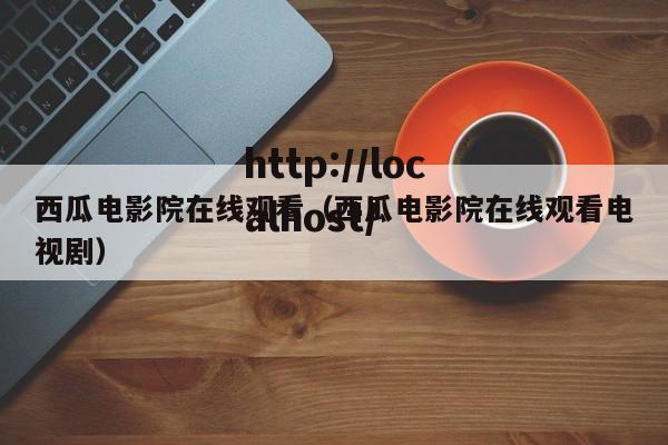 西瓜电影院在线观看（西瓜电影院在线观看电视剧）