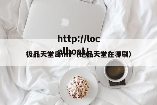 极品天堂岛mv（绝品天堂在哪刷）