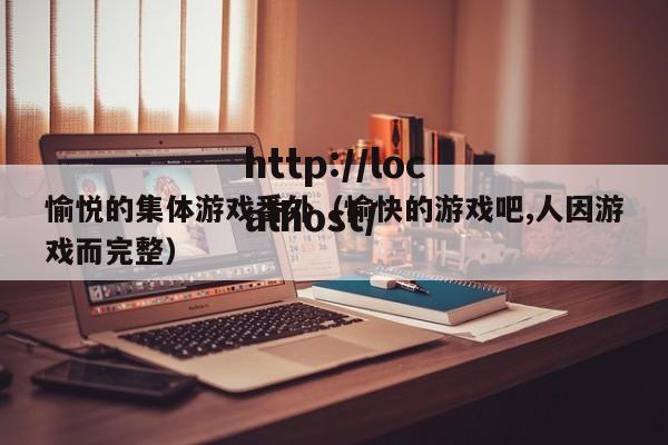 愉悦的集体游戏番外（愉快的游戏吧,人因游戏而完整）